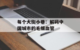 每个大街小巷：解码中国城市的毛细血管