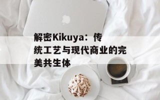 解密Kikuya：传统工艺与现代商业的完美共生体