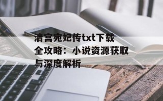 清宫宛妃传txt下载全攻略：小说资源获取与深度解析