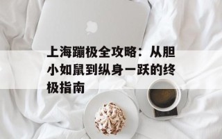 上海蹦极全攻略：从胆小如鼠到纵身一跃的终极指南