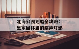 北海公园划船全攻略：皇家园林里的桨声灯影