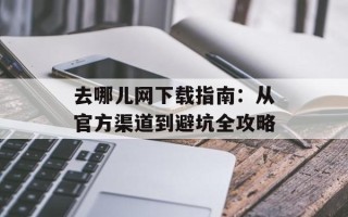 去哪儿网下载指南：从官方渠道到避坑全攻略