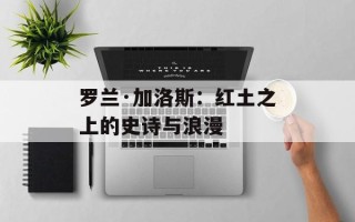 罗兰·加洛斯：红土之上的史诗与浪漫