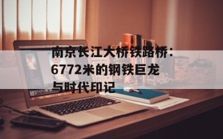 南京长江大桥铁路桥：6772米的钢铁巨龙与时代印记
