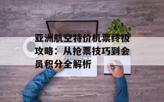 亚洲航空特价机票终极攻略：从抢票技巧到会员积分全解析