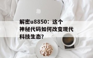 解密u8850：这个神秘代码如何改变现代科技生态？