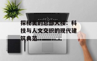 探秘美的总部大楼：科技与人文交织的现代建筑典范
