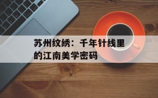 苏州纹绣：千年针线里的江南美学密码