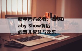 新手爸妈必看：揭秘Baby Show背后的育儿智慧与欢乐