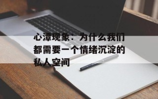 心潭现象：为什么我们都需要一个情绪沉淀的私人空间