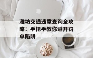 潍坊交通违章查询全攻略：手把手教你避开罚单陷阱