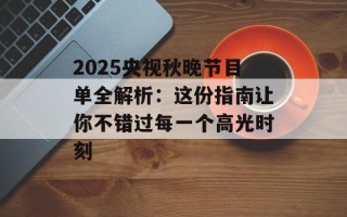 2025央视秋晚节目单全解析：这份指南让你不错过每一个高光时刻