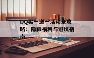 DQ买一送一活动全攻略：隐藏福利与避坑指南