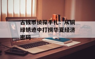 古钱币侦探手札：从铜绿锈迹中打捞华夏经济密码