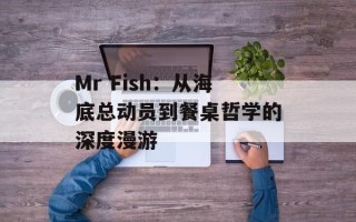 Mr Fish：从海底总动员到餐桌哲学的深度漫游