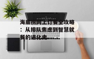 海底捞网上订餐全攻略：从排队焦虑到智慧就餐的进化史