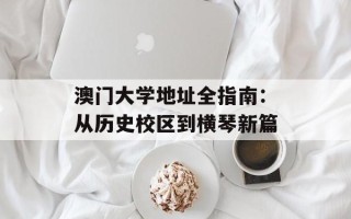 澳门大学地址全指南：从历史校区到横琴新篇