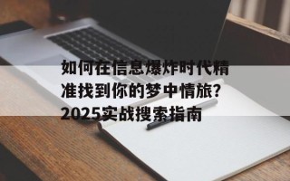 如何在信息爆炸时代精准找到你的梦中情旅？2025实战搜索指南