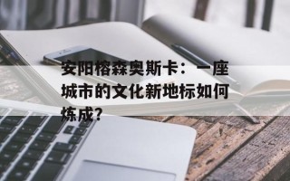 安阳榕森奥斯卡：一座城市的文化新地标如何炼成？