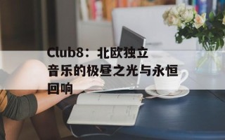 Club8：北欧独立音乐的极昼之光与永恒回响