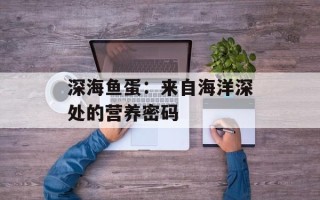 深海鱼蛋：来自海洋深处的营养密码