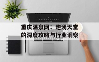 重庆温泉网：泡汤天堂的深度攻略与行业洞察