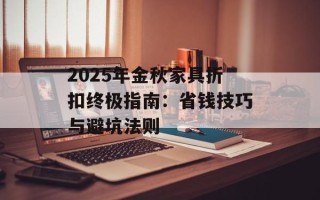 2025年金秋家具折扣终极指南：省钱技巧与避坑法则