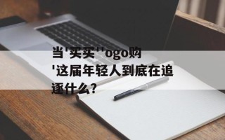 当'买买''ogo购'这届年轻人到底在追逐什么？