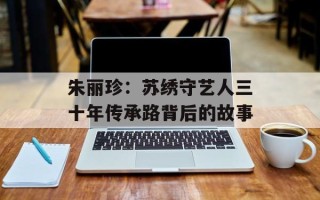 朱丽珍：苏绣守艺人三十年传承路背后的故事