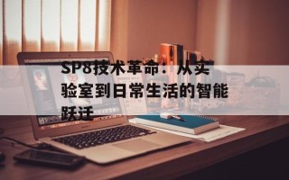 SP8技术革命：从实验室到日常生活的智能跃迁