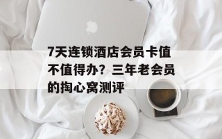 7天连锁酒店会员卡值不值得办？三年老会员的掏心窝测评