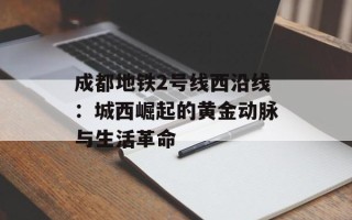 成都地铁2号线西沿线：城西崛起的黄金动脉与生活革命
