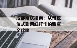 成都婚庆指南：从传统仪式到网红打卡的甜蜜全攻略
