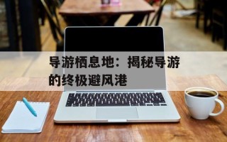 导游栖息地：揭秘导游的终极避风港