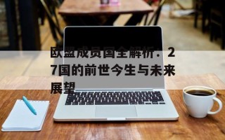 欧盟成员国全解析：27国的前世今生与未来展望