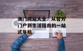 澳门网站大全：从官方门户到生活指南的一站式导航