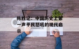 陈胜记：中国历史上第一声平民怒吼的现代启示