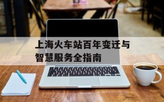 上海火车站百年变迁与智慧服务全指南