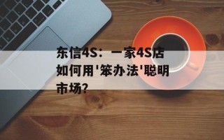 东信4S：一家4S店如何用'笨办法'聪明市场？