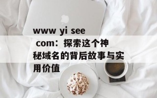 www yi see com：探索这个神秘域名的背后故事与实用价值