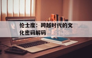 伦士度：跨越时代的文化密码解码