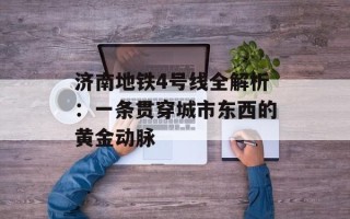 济南地铁4号线全解析：一条贯穿城市东西的黄金动脉