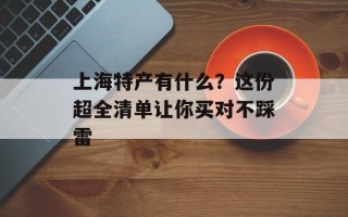 上海特产有什么？这份超全清单让你买对不踩雷