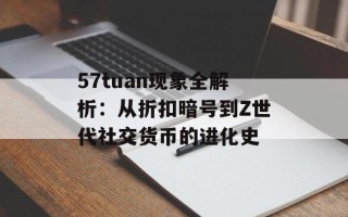 57tuan现象全解析：从折扣暗号到Z世代社交货币的进化史