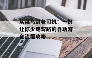 从菜鸟到老司机：一份让你少走弯路的自助游全流程攻略