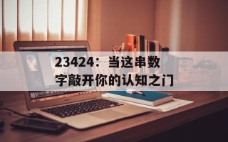 23424：当这串数字敲开你的认知之门