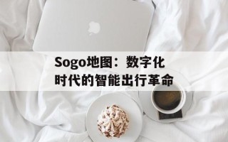 Sogo地图：数字化时代的智能出行革命