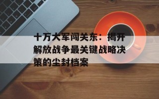 十万大军闯关东：揭开解放战争最关键战略决策的尘封档案