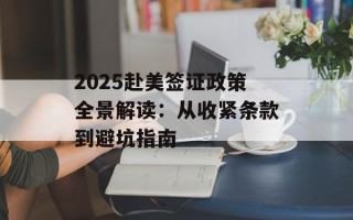 2025赴美签证政策全景解读：从收紧条款到避坑指南