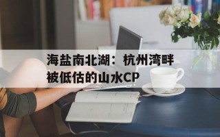 海盐南北湖：杭州湾畔被低估的山水CP